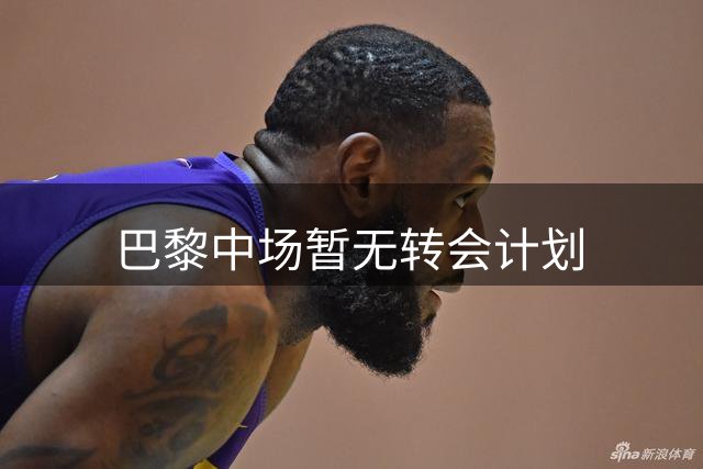 巴黎中场暂无转会计划