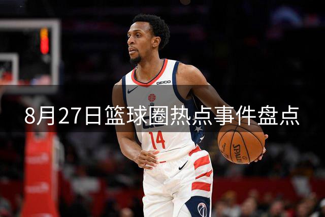 8月27日篮球圈热点事件盘点